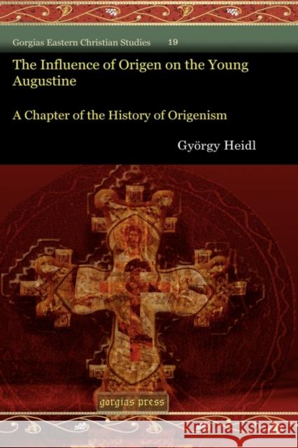 The Influence of Origen on the Young Augustine: A Chapter of the History of Origenism György Heidl 9781593337025 Gorgias Press