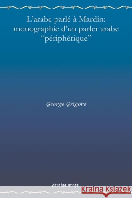 L'Arabe Parle a Mardin: Monographie D'Un Parler Arabe Peripherique Grigore, George 9781593337346