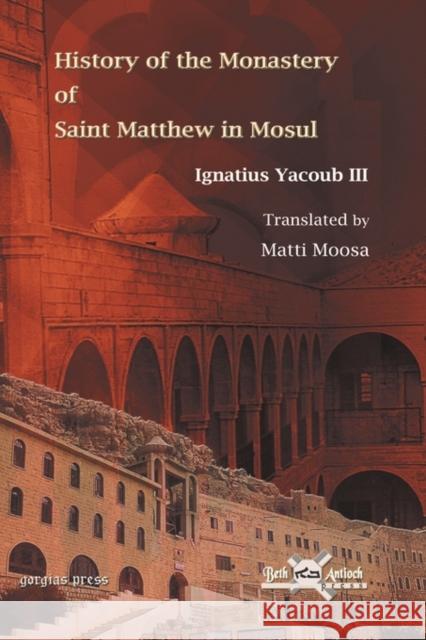 History of the Monastery of Saint Matthew in Mosul: Translated by Matti Moosa Ignatius Yacoub III 9781593337889 Gorgias Press