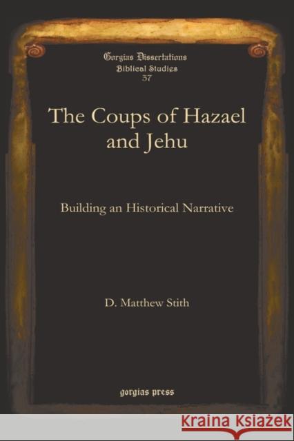 The Coups of Hazael and Jehu: Building an Historical Narrative D. Matthew Stith 9781593338336