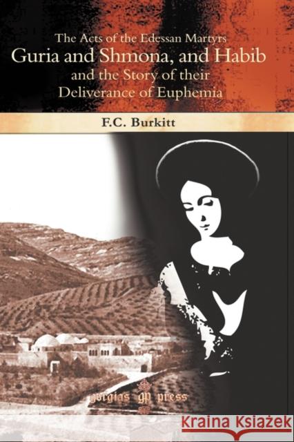 The Acts of the Edessan Martyrs Guria and Shmona, and Habib and the Story of their Deliverance of Euphemia F. Crawford Burkitt 9781593338725