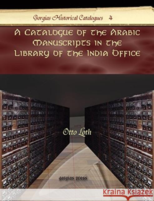 A Catalogue of the Arabic Manuscripts in the Library of the India Office Otto Loth 9781593339258 Gorgias Press