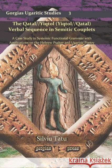 The Qatal//Yiqtol (Yiqtol//Qatal) Verbal Sequence in Semitic Couplets: A Case Study in Systemic Functional Grammar with Applications on the Hebrew Psalter and Ugaritic Poetry Silviu Tatu 9781593339586 Gorgias Press