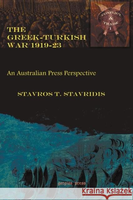 The Greek-Turkish War 1919–23: An Australian Press Perspective Stavros Stavridis 9781593339678 Gorgias Press