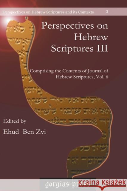 Perspectives on Hebrew Scriptures III: Comprising the Contents of <i>Journal of Hebrew Scriptures</i>, Vol. 6 Ehud Ben Zvi 9781593339760