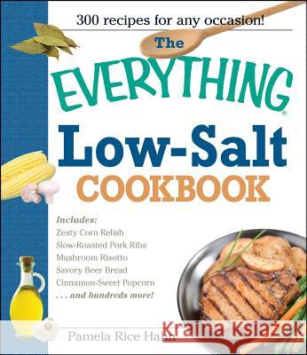 The Everything Low- Salt Cookbook Book: 300 Flavorful Recipes to Help Reduce Your Sodium Intake Pamela Rice Hahn 9781593370442 Adams Media Corporation