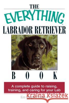 The Everything Labrador Retriever Book: A Complete Guide to Raising, Training, and Caring for Your Lab Thornton, Kim Campbell 9781593370480 Adams Media Corporation