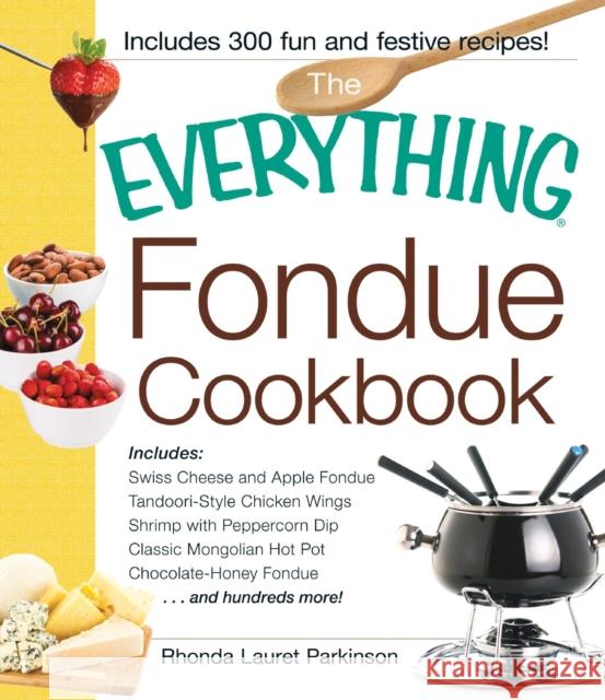 The Everything Fondue Cookbook : 300 Creative Ideas for Any Occasion Rhonda Lauret Parkinson Rhonda Laure 9781593371197 Adams Media Corporation