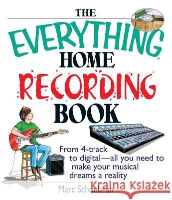 The Everything Home Recording Book: From 4-Track to Digital--All You Need to Make Your Musical Dreams a Reality Marc Schonbrun 9781593371388 Adams Media Corporation