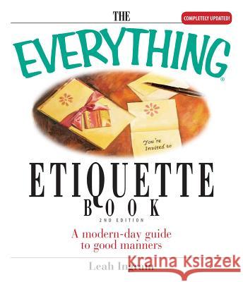 The Everything Etiquette Book: A Modern-Day Guide to Good Manners Ingram, Leah 9781593373832 Adams Media Corporation