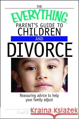 The Everything Parent's Guide to Children and Divorce: Reassuring Advice to Help Your Family Adjust Carl E Pickhardt, PH D 9781593374181 Adams Media Corporation