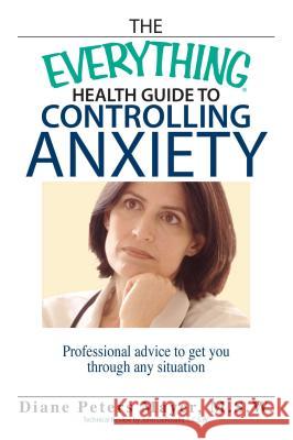 The Everything Health Guide to Controlling Anxiety Book: Professional Advice to Get You Through Any Situation Diane Peters Mayer 9781593374297 Adams Media Corporation