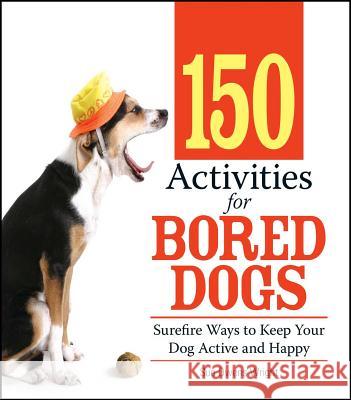 150 Activities for Bored Dogs: Surefire Ways to Keep Your Dog Active and Happy Sue Owens Wright 9781593376888 Adams Media Corporation