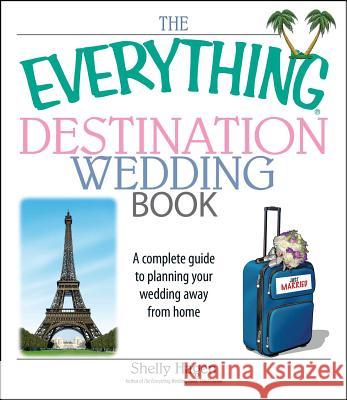 The Everything Destination Wedding Book: A Complete Guide to Planning Your Wedding Away from Home Shelly Hagen 9781593377205 Adams Media Corporation