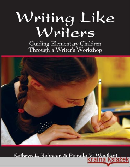 Writing Like Writers: Guiding Elementary Children Through a Writer's Workshop Kay Johnson 9781593630003 Prufrock Press