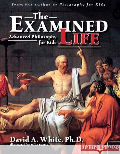 The Examined Life: Advanced Philosophy for Kids (Grades 7-12) White, David A. 9781593630089 Prufrock Press