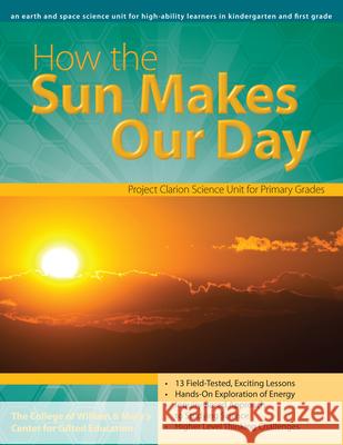 How the Sun Makes Our Day: An Earth and Space Science Unit for High-Ability Learners in Grades K-1 Clg of William and Mary/Ctr Gift Ed 9781593633929 Prufrock Press