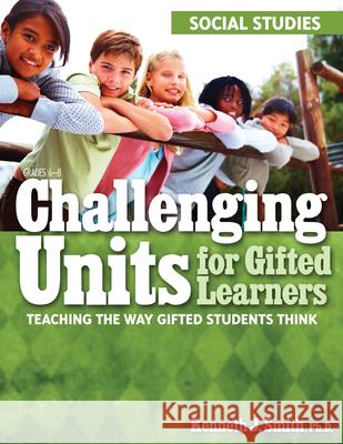 Challenging Units for Gifted Learners: Teaching the Way Gifted Students Think (Social Studies, Grades 6-8) Smith, Kenneth J. 9781593634223 Prufrock Press