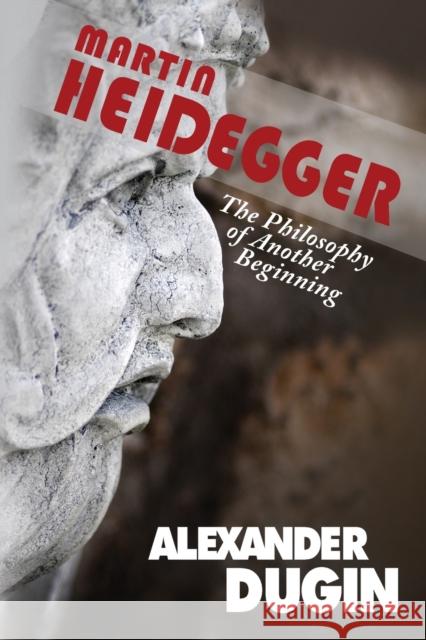 Martin Heidegger: The Philosophy of Another Beginning Alexander Dugin Nina Kouprianova Paul E Gottfried 9781593680374 Washington Summit Publishers
