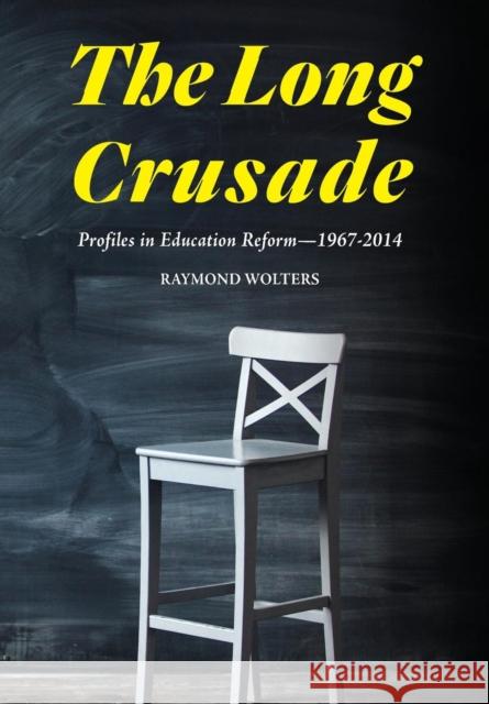 The Long Crusade: Profiles in Education Reform, 1967-2014 Raymond Wolters 9781593680428 Washington Summit Publishers