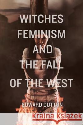 Witches, Feminism, and the Fall of the West Edward Dutton 9781593680794 Radix