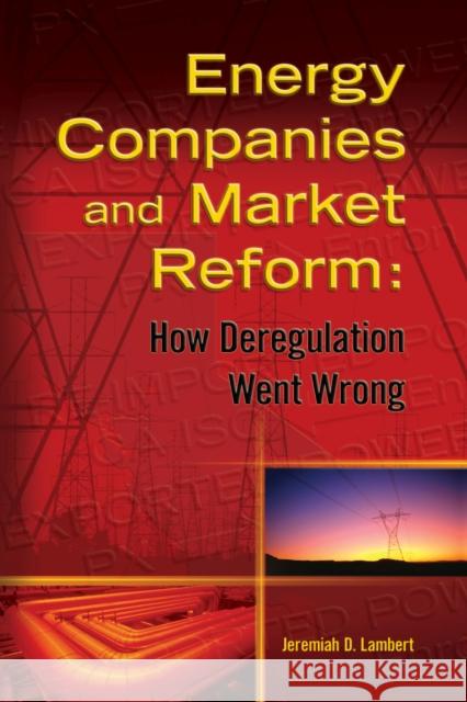 Energy Companies and Market Reform : How Deregulation Went Wrong Jeremiah Lambert Jeremiah D. Lambert 9781593700607 Pennwell Books