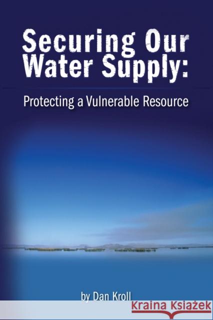 Securing Our Water Supply : Protecting A Vulnerable Resource Dan J. Kroll 9781593700690 Pennwell Books
