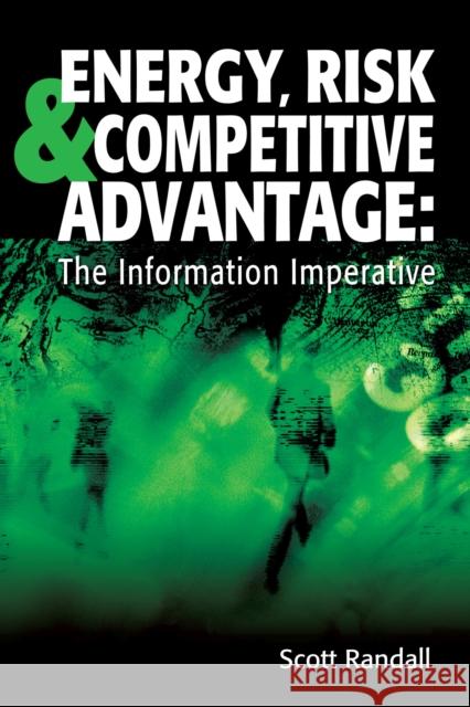 Energy, Risk & Competitive Advantage : The Information Imperative Scott Randall 9781593701345