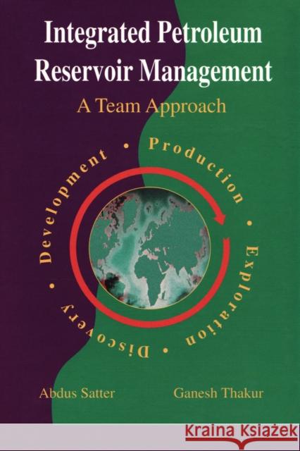 Integrated Petroleum Reservoir Management : A Team Approach Dr Abdus Satter Dr Ganesh C. Thakur 9781593702618 Pennwell Books