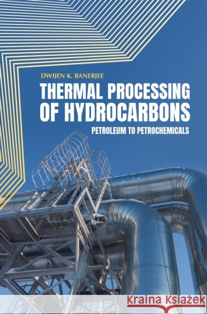 Thermal Processing of Hydrocarbons: Petroleum to Petrochemicals Dwijen K. Banerjee   9781593702656 PennWell Books
