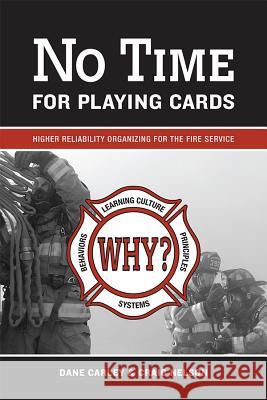 No Time for Playing Cards: Higher Reliability Organizing for the Fire Service Dane Carley Craig Nelson 9781593703271 Fire Engineering Books