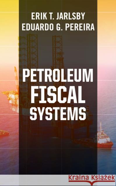 Petroleum Fiscal Systems Erik T. Jarlsby Eduardo G. Pereira  9781593704803 PennWell Books