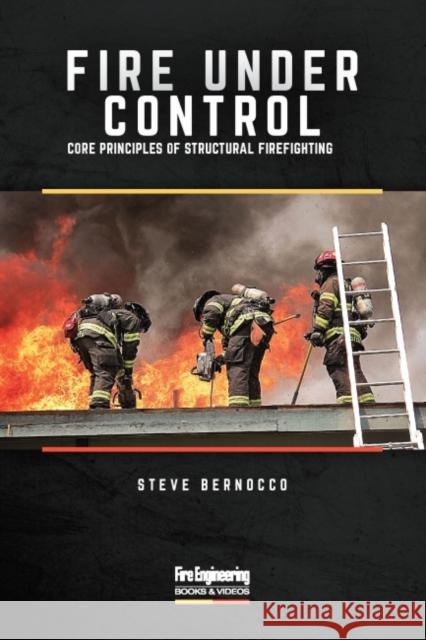 Fire Under Control: Core Principles of Structural Firefighting Steve Bernocco 9781593704940 Eurospan (JL)