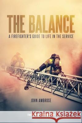 The Balance: A Firefighter's Guide to Life in the Service John Ambrose 9781593705206