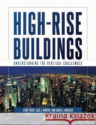 High-Rise Buildings: Understanding the Vertical Challenges Jerry Tracy Jack J. Murphy James J. Murtagh 9781593705800