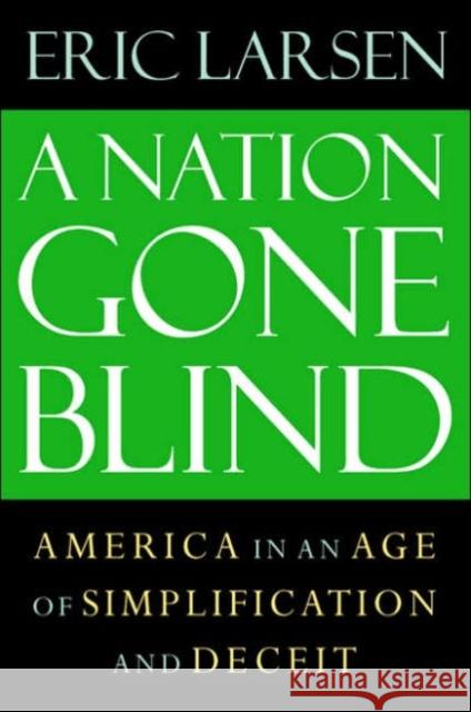 A Nation Gone Blind: America in an Age of Simplification and Deceit Eric Larsen 9781593760984 Shoemaker & Hoard