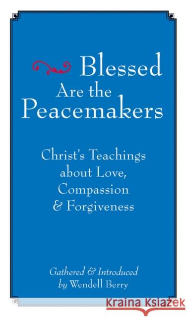 Blessed Are the Peacemakers : Christ's Teachings About Love, Compassion and Forgiveness Wendell Berry 9781593761004