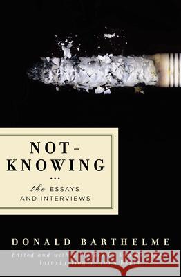 Not-Knowing: The Essays and Interviews Donald Barthelme Kim Herzinger John Barth 9781593761738 Counterpoint