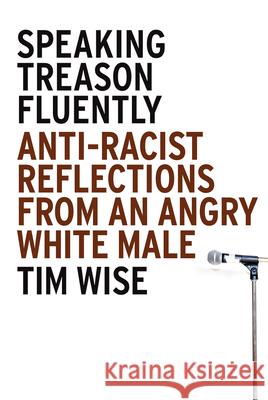 Speaking Treason Fluently: Anti-Racist Reflections from an Angry White Male Tim Wise 9781593762070 Soft Skull Press