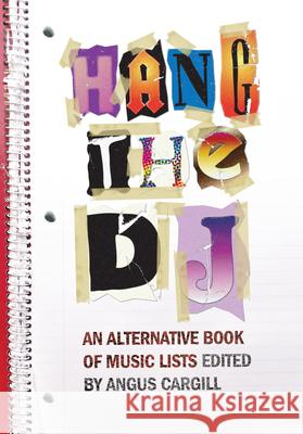 Hang the DJ: An Alternative Book of Music Lists Angus Cargill 9781593762599 Soft Skull Press