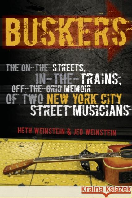 Buskers: The On-The-Streets, In-The-Trains, Off-The-Grid Memoir of Two New York City Street Musicians Weinstein, Heth 9781593764128