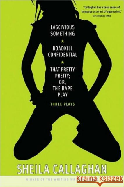 Lascivious Something/Roadkill Confidential/That Pretty Pretty; Or, the Rape Play: Three Plays Sheila Callaghan 9781593764142 Soft Skull Press