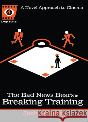 The Bad News Bears in Breaking Training: A Novel Approach to Cinema Wilker, Josh 9781593764180 Soft Skull Press