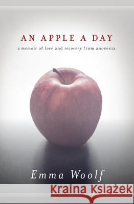 An Apple a Day: A Memoir of Love and Recovery from Anorexia Emma Woolf 9781593765156