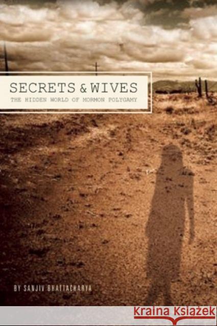 Secrets and Wives: The Hidden World of Mormon Polygamy Sanjiv Bhattacharya 9781593765217