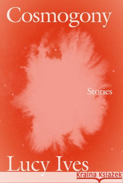 Cosmogony: Stories Lucy Ives 9781593765996