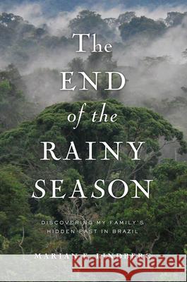 The End of the Rainy Season: Discovering My Family's Hidden Past in Brazil Marian Lindberg 9781593766023 Soft Skull Press