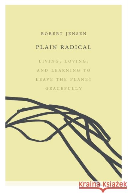 Plain Radical: Living, Loving and Learning to Leave the Planet Gracefully Robert Jensen 9781593766184