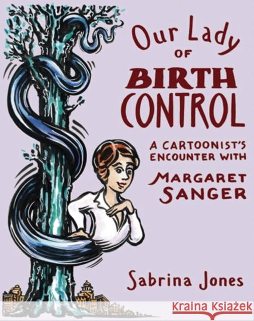 Our Lady of Birth Control: A Cartoonist's Encounter with Margaret Sanger Sabrina Jones 9781593766405 Soft Skull Press