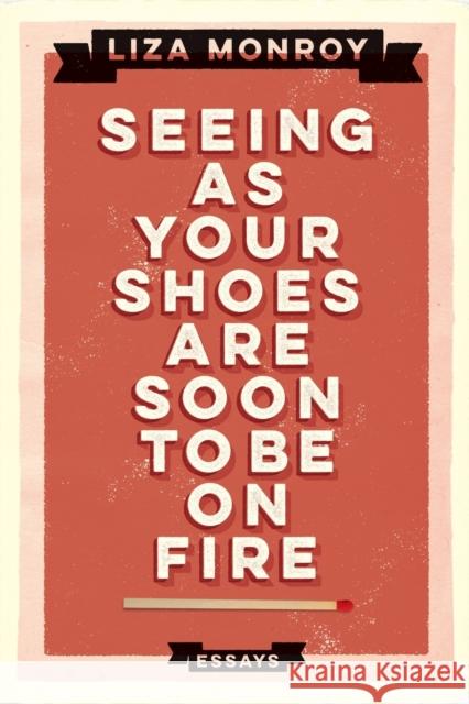 Seeing as Your Shoes Are Soon to Be on Fire: Essays Liza Monroy 9781593766498